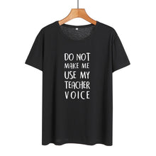 Load image into Gallery viewer, Do Not Make Me Use My Teacher Voice Shirt Funny Teacher T Shirts Women Clothes 2019 Summer Black White Cotton Tshirt Casual Tops
