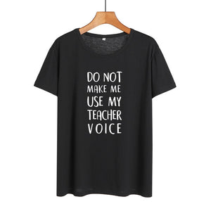 Do Not Make Me Use My Teacher Voice Shirt Funny Teacher T Shirts Women Clothes 2019 Summer Black White Cotton Tshirt Casual Tops